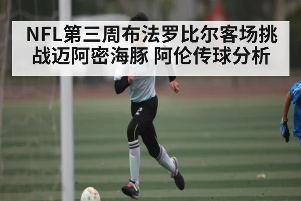 NFL第三周布法罗比尔客场挑战迈阿密海豚 阿伦传球分析