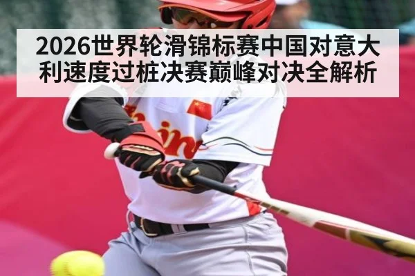 2026世界轮滑锦标赛中国对意大利速度过桩决赛巅峰对决全解析