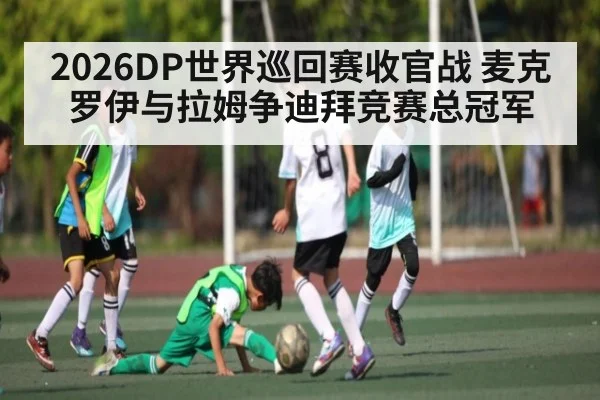2026DP世界巡回赛收官战 麦克罗伊与拉姆争迪拜竞赛总冠军
