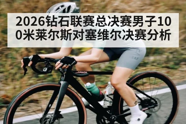 2026钻石联赛总决赛男子100米莱尔斯对塞维尔决赛分析